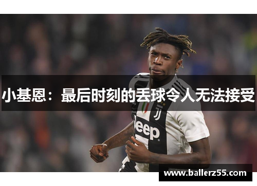 小基恩：最后时刻的丢球令人无法接受